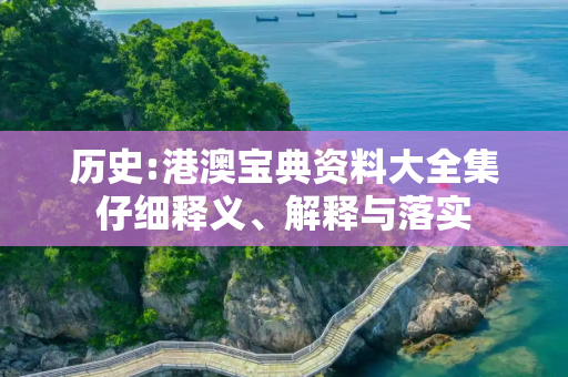 历史:港澳宝典资料大全集仔细释义、解释与落实