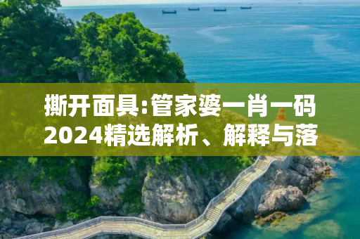 撕开面具:管家婆一肖一码2024精选解析、解释与落实