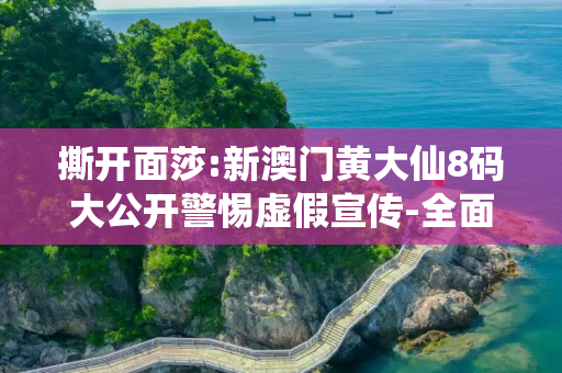 撕开面莎:新澳门黄大仙8码大公开警惕虚假宣传-全面释义