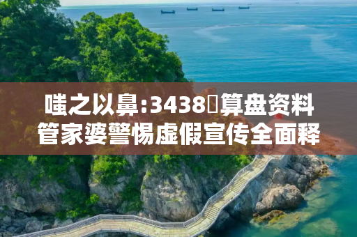 嗤之以鼻:3438鉄算盘资料管家婆警惕虚假宣传全面释义