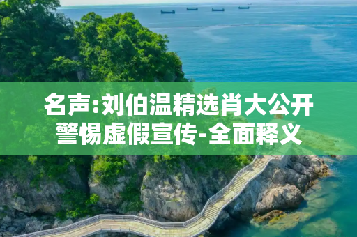 名声:刘伯温精选肖大公开警惕虚假宣传-全面释义