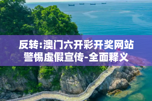 反转:澳门六开彩开奖网站警惕虚假宣传-全面释义