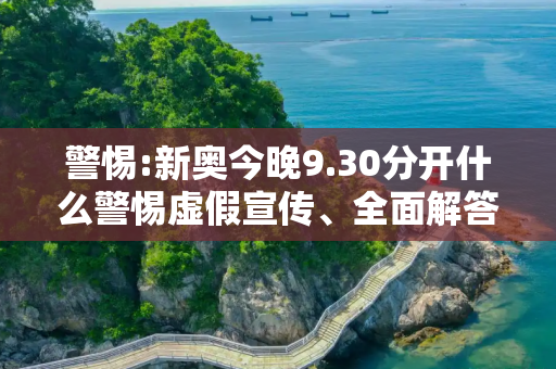 警惕:新奥今晚9.30分开什么警惕虚假宣传、全面解答