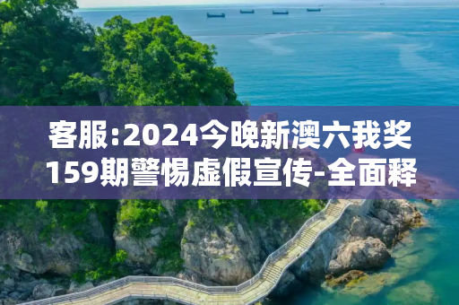 客服:2024今晚新澳六我奖159期警惕虚假宣传-全面释义