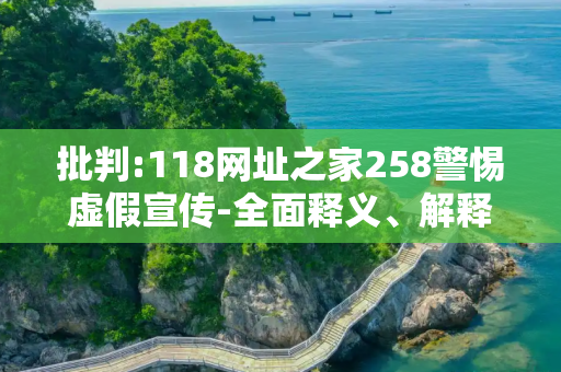 批判:118网址之家258警惕虚假宣传-全面释义、解释与落实