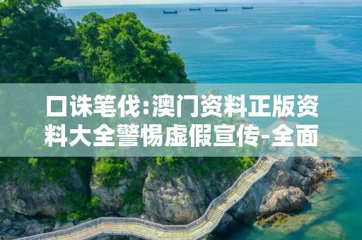 口诛笔伐:澳门资料正版资料大全警惕虚假宣传-全面释义