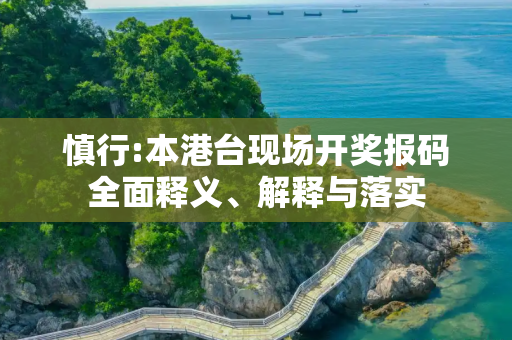 慎行:本港台现场开奖报码全面释义、解释与落实