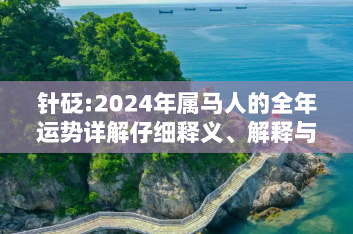 针砭:2024年属马人的全年运势详解仔细释义、解释与落实