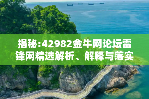 揭秘:42982金牛网论坛雷锋网精选解析、解释与落实