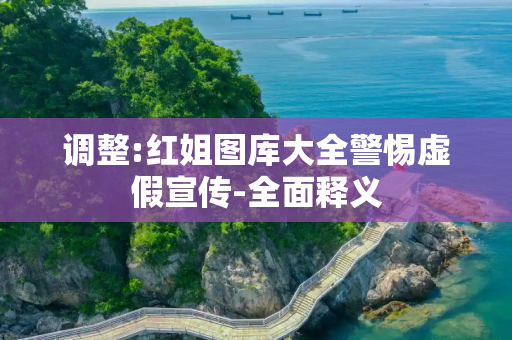 调整:红姐图库大全警惕虚假宣传-全面释义