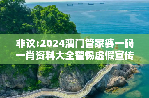 非议:2024澳门管家婆一码一肖资料大全警惕虚假宣传全面释义