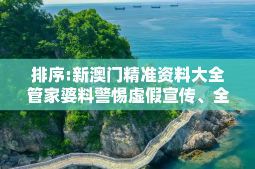 排序:新澳门精准资料大全管家婆料警惕虚假宣传、全面解答与解释