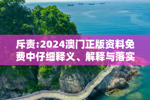 斥责:2024澳门正版资料免费中仔细释义、解释与落实