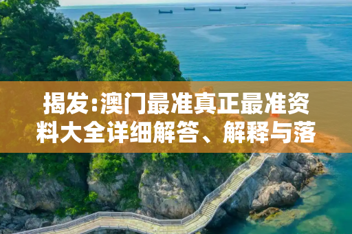 揭发:澳门最准真正最准资料大全详细解答、解释与落实