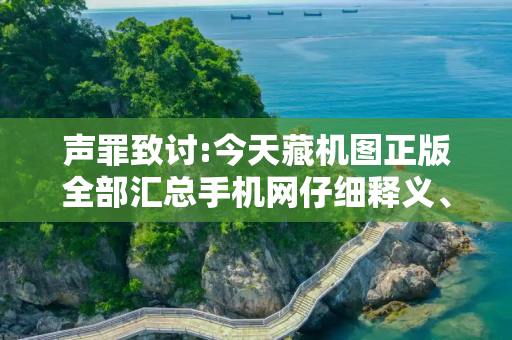 声罪致讨:今天藏机图正版全部汇总手机网仔细释义、解释与落实