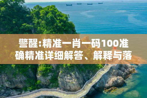 警醒:精准一肖一码100准确精准详细解答、解释与落实