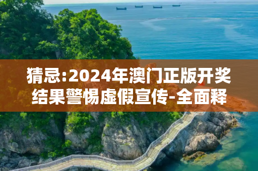 猜忌:2024年澳门正版开奖结果警惕虚假宣传-全面释义