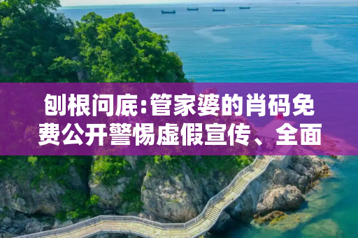 刨根问底:管家婆的肖码免费公开警惕虚假宣传、全面解答