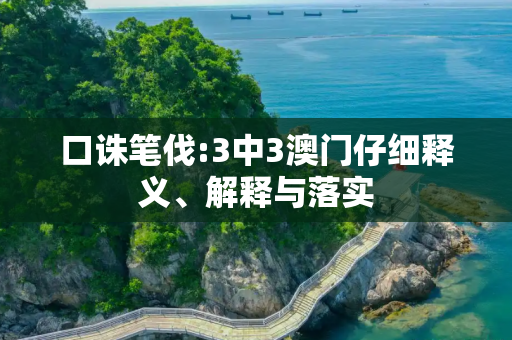 口诛笔伐:3中3澳门仔细释义、解释与落实
