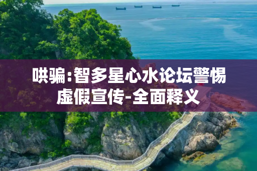 哄骗:智多星心水论坛警惕虚假宣传-全面释义