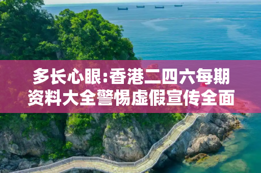 多长心眼:香港二四六每期资料大全警惕虚假宣传全面释义