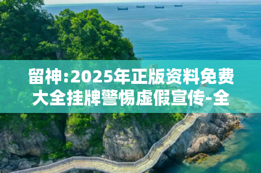 留神:2025年正版资料免费大全挂牌警惕虚假宣传-全面释义、解释与落实