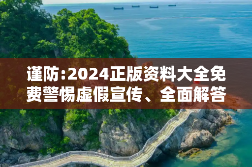 谨防:2024正版资料大全免费警惕虚假宣传、全面解答