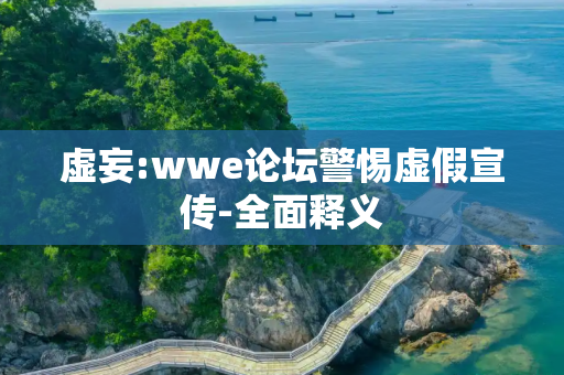 虚妄:wwe论坛警惕虚假宣传-全面释义