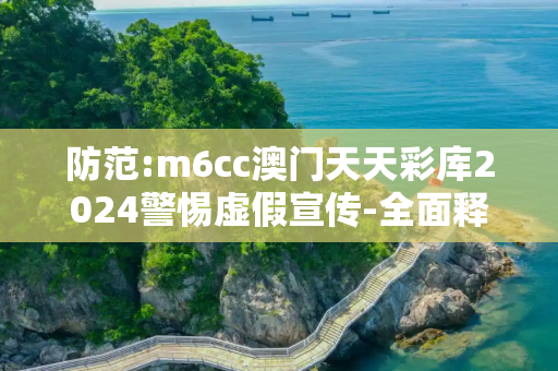 防范:m6cc澳门天天彩库2024警惕虚假宣传-全面释义