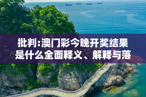 批判:澳门彩今晚开奖结果是什么全面释义、解释与落实