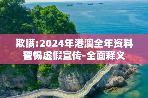 欺瞒:2024年港澳全年资料警惕虚假宣传-全面释义