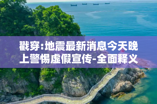 戳穿:地震最新消息今天晚上警惕虚假宣传-全面释义