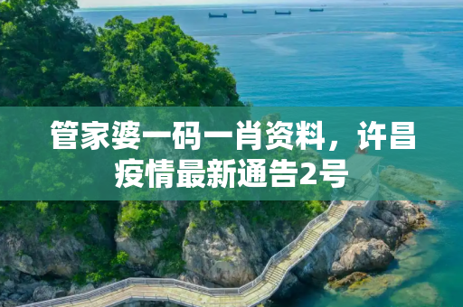 管家婆一码一肖资料，许昌疫情最新通告2号