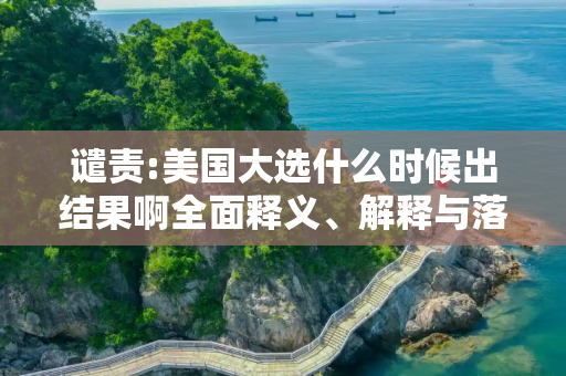 谴责:美国大选什么时候出结果啊全面释义、解释与落实