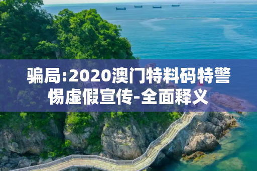骗局:2020澳门特料码特警惕虚假宣传-全面释义