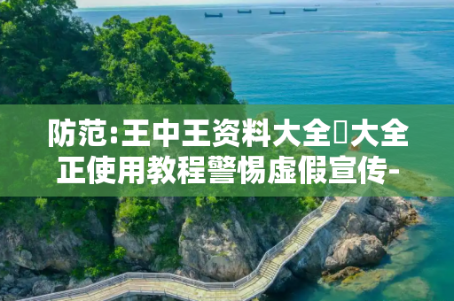 防范:王中王资料大全枓大全正使用教程警惕虚假宣传-全面释义