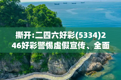 撕开:二四六好彩(5334)246好彩警惕虚假宣传、全面解答