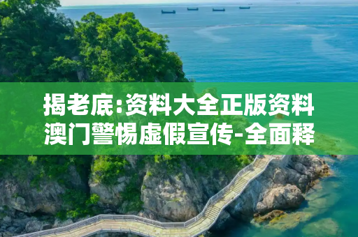 揭老底:资料大全正版资料澳门警惕虚假宣传-全面释义