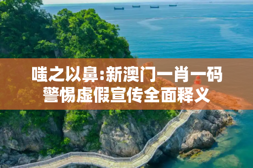 嗤之以鼻:新澳门一肖一码警惕虚假宣传全面释义