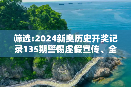 筛选:2024新奥历史开奖记录135期警惕虚假宣传、全面解答