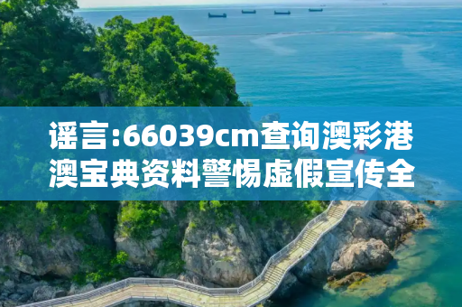谣言:66039cm查询澳彩港澳宝典资料警惕虚假宣传全面释义