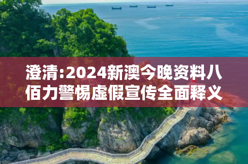 澄清:2024新澳今晚资料八佰力警惕虚假宣传全面释义