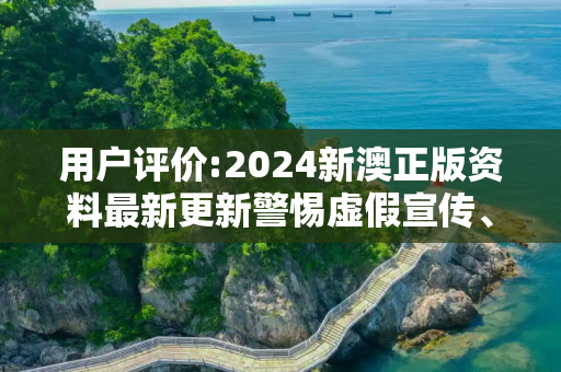 用户评价:2024新澳正版资料最新更新警惕虚假宣传、全面解答与解释