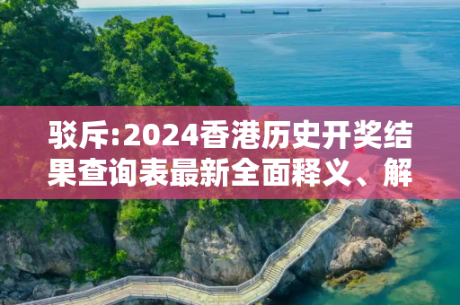 驳斥:2024香港历史开奖结果查询表最新全面释义、解释与落实