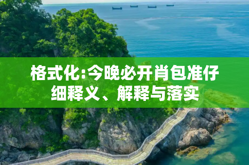 格式化:今晚必开肖包准仔细释义、解释与落实