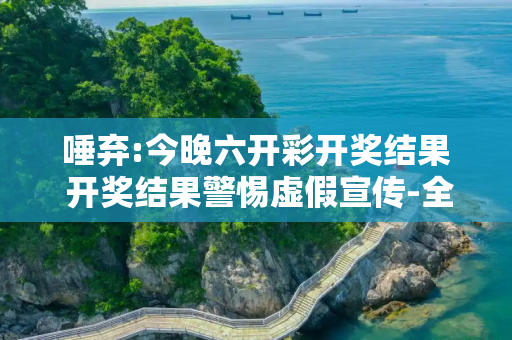 唾弃:今晚六开彩开奖结果 开奖结果警惕虚假宣传-全面释义