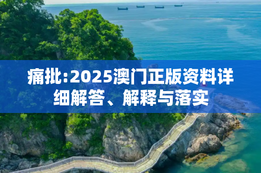 痛批:2025澳门正版资料详细解答、解释与落实