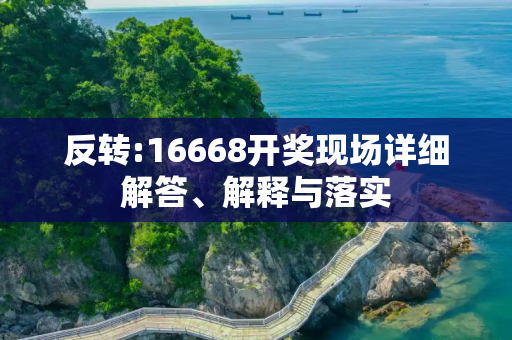反转:16668开奖现场详细解答、解释与落实