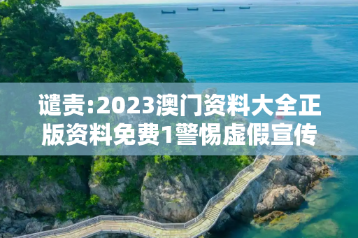 谴责:2023澳门资料大全正版资料免费1警惕虚假宣传-全面释义