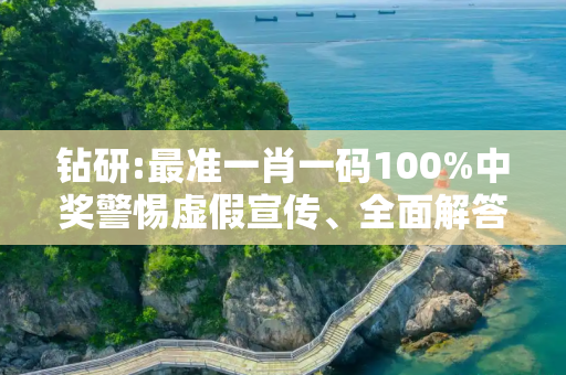 钻研:最准一肖一码100%中奖警惕虚假宣传、全面解答